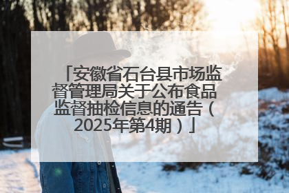 安徽省石台县市场监督管理局关于公布食品监督抽检信息的通告（2025年第4期）